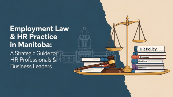 Employment Law & HR Practice in Manitoba: A Strategic Guide for HR Professionals & Business Leaders
