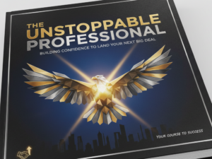 The Unstoppable Professional: Building The Confidence to Land Your Next Big Deal